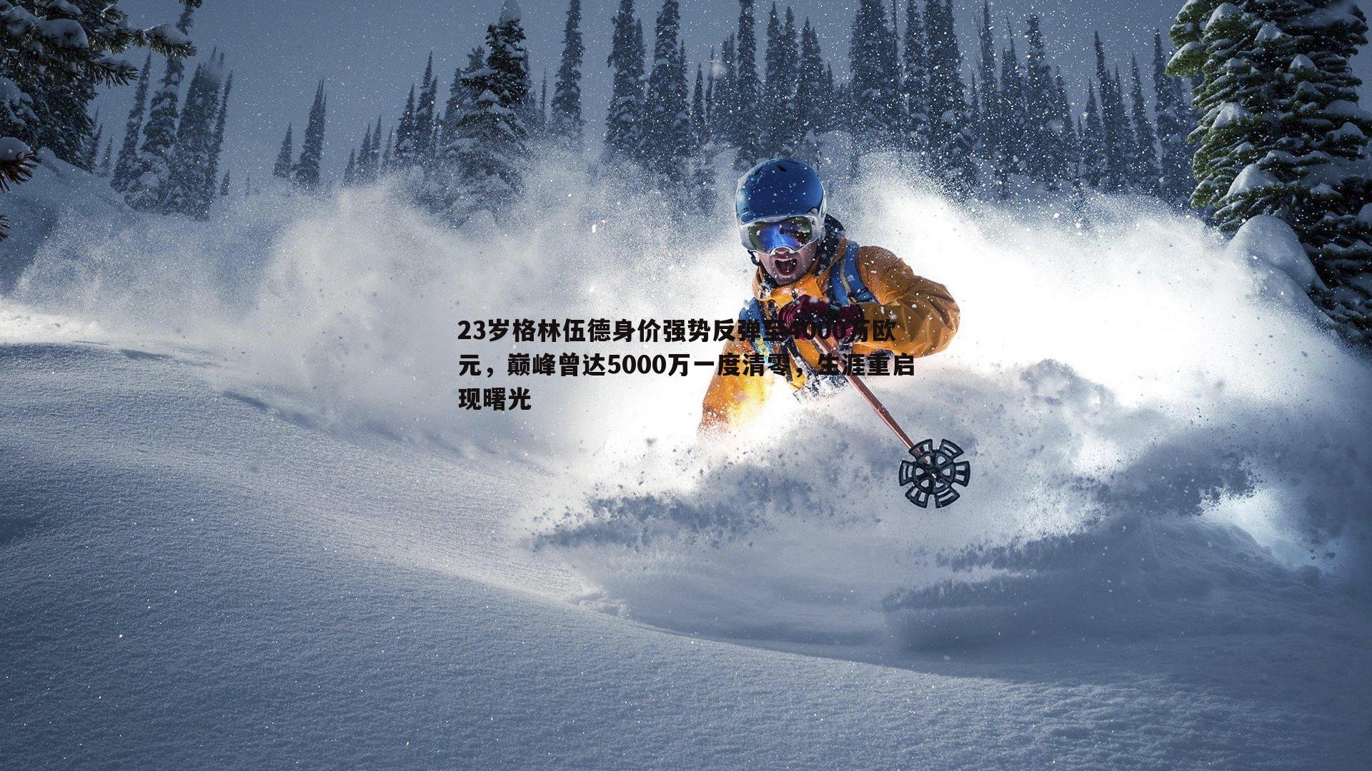 23岁格林伍德身价强势反弹至4000万欧元，巅峰曾达5000万一度清零，生涯重启现曙光