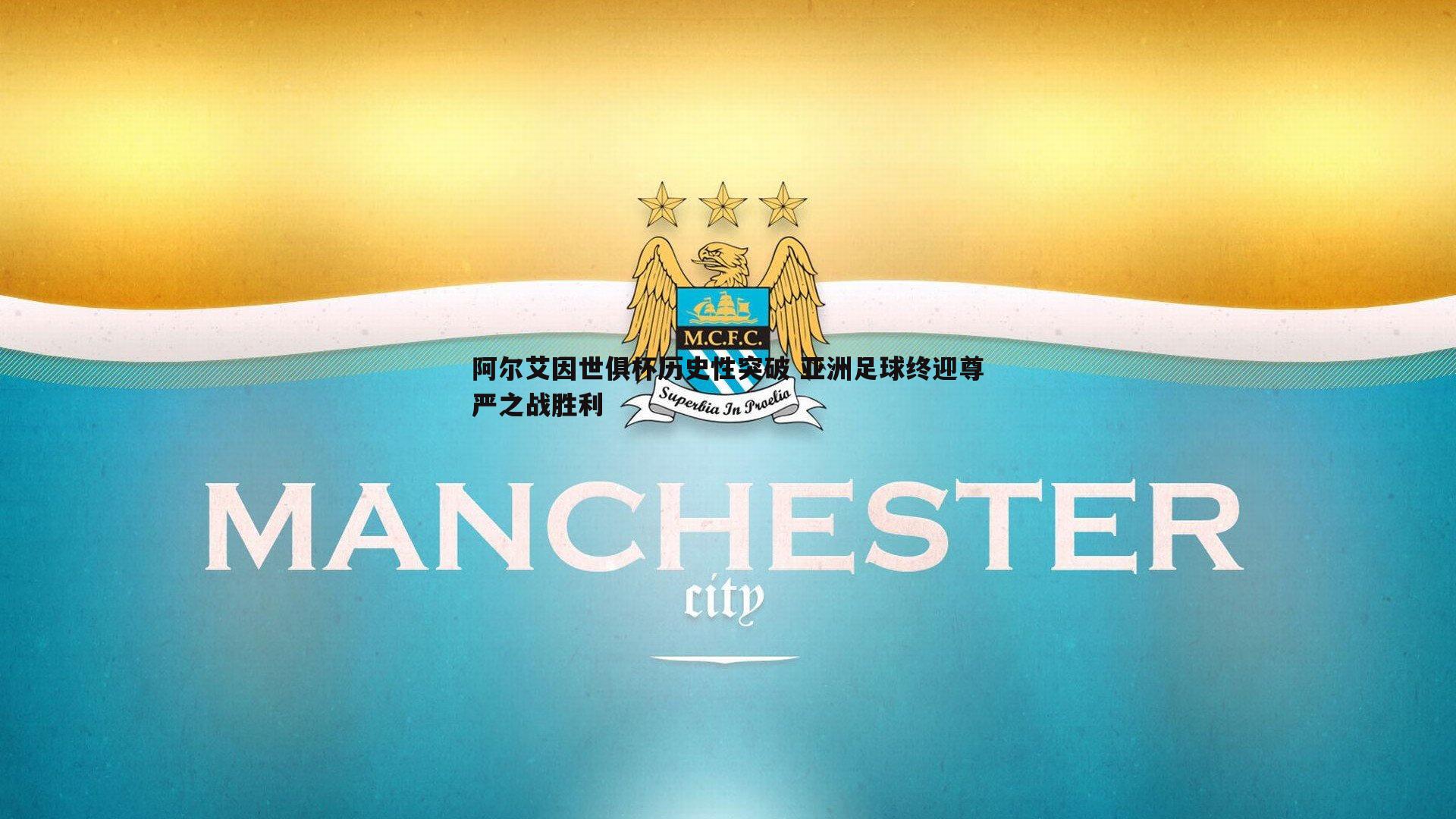 阿尔艾因世俱杯历史性突破 亚洲足球终迎尊严之战胜利