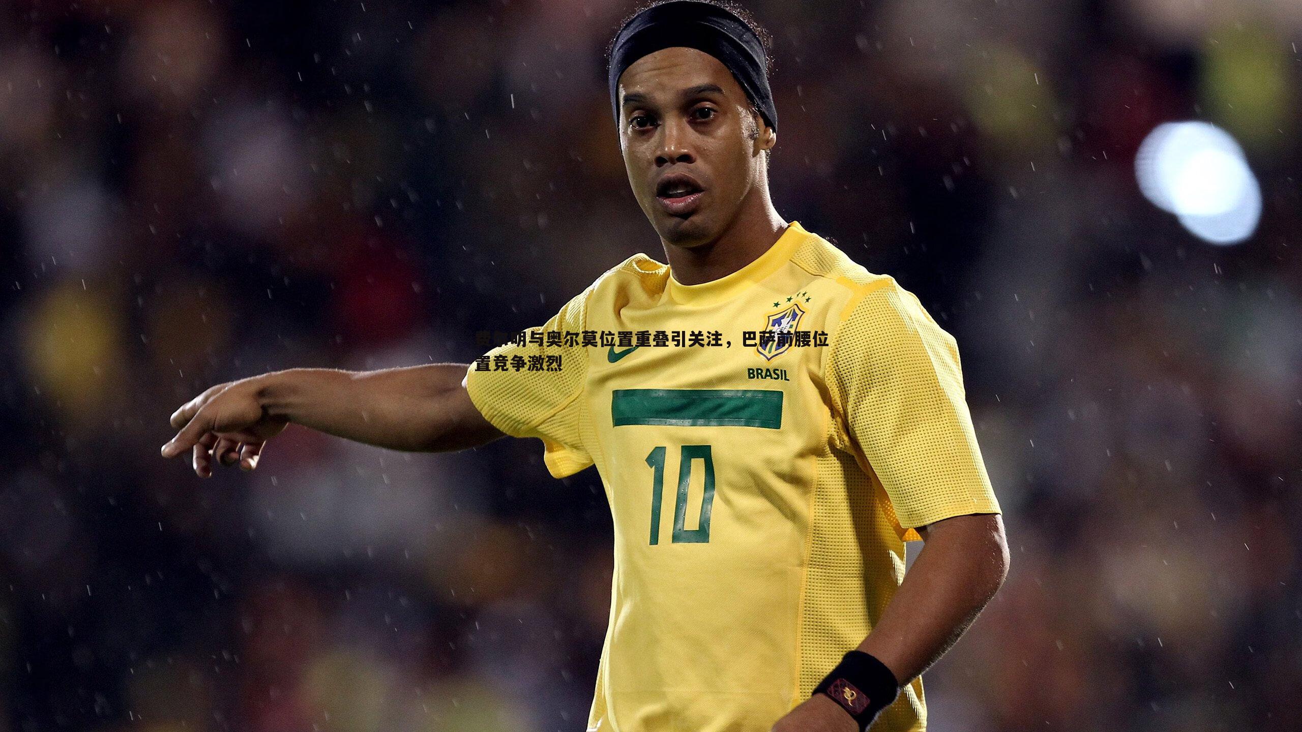 费尔明与奥尔莫位置重叠引关注，巴萨前腰位置竞争激烈