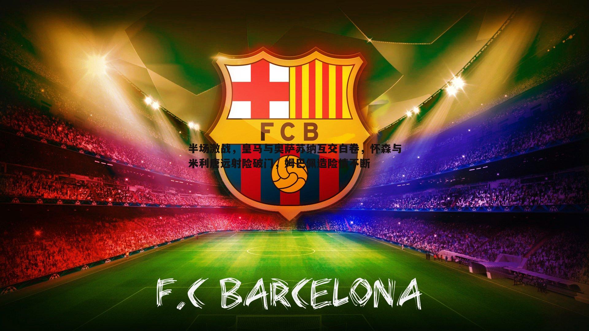 半场激战,皇马与奥萨苏纳互交白卷,怀森与米利唐远射险破门,姆巴佩造险情不断