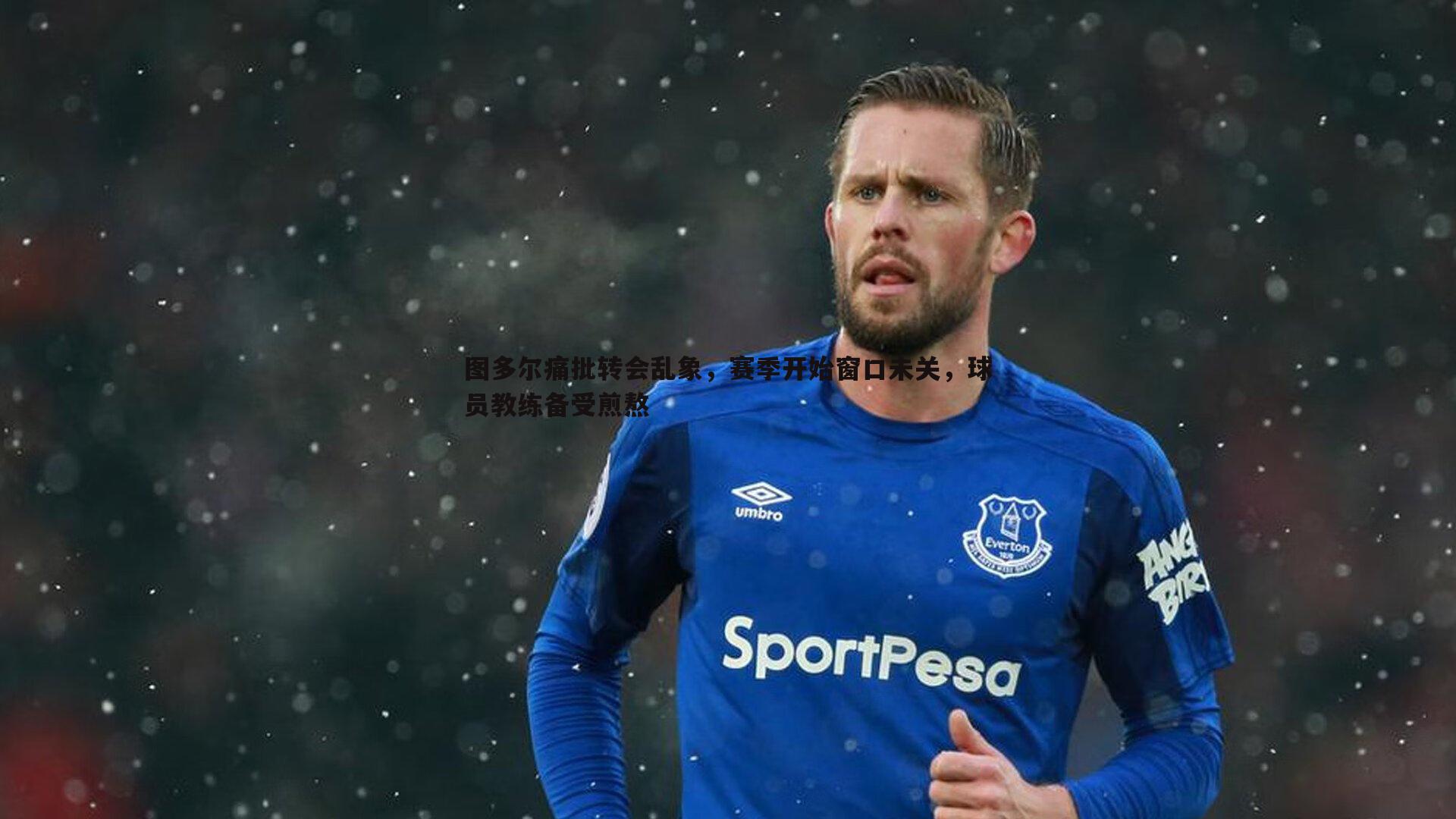 图多尔痛批转会乱象,赛季开始窗口未关,球员教练备受煎熬