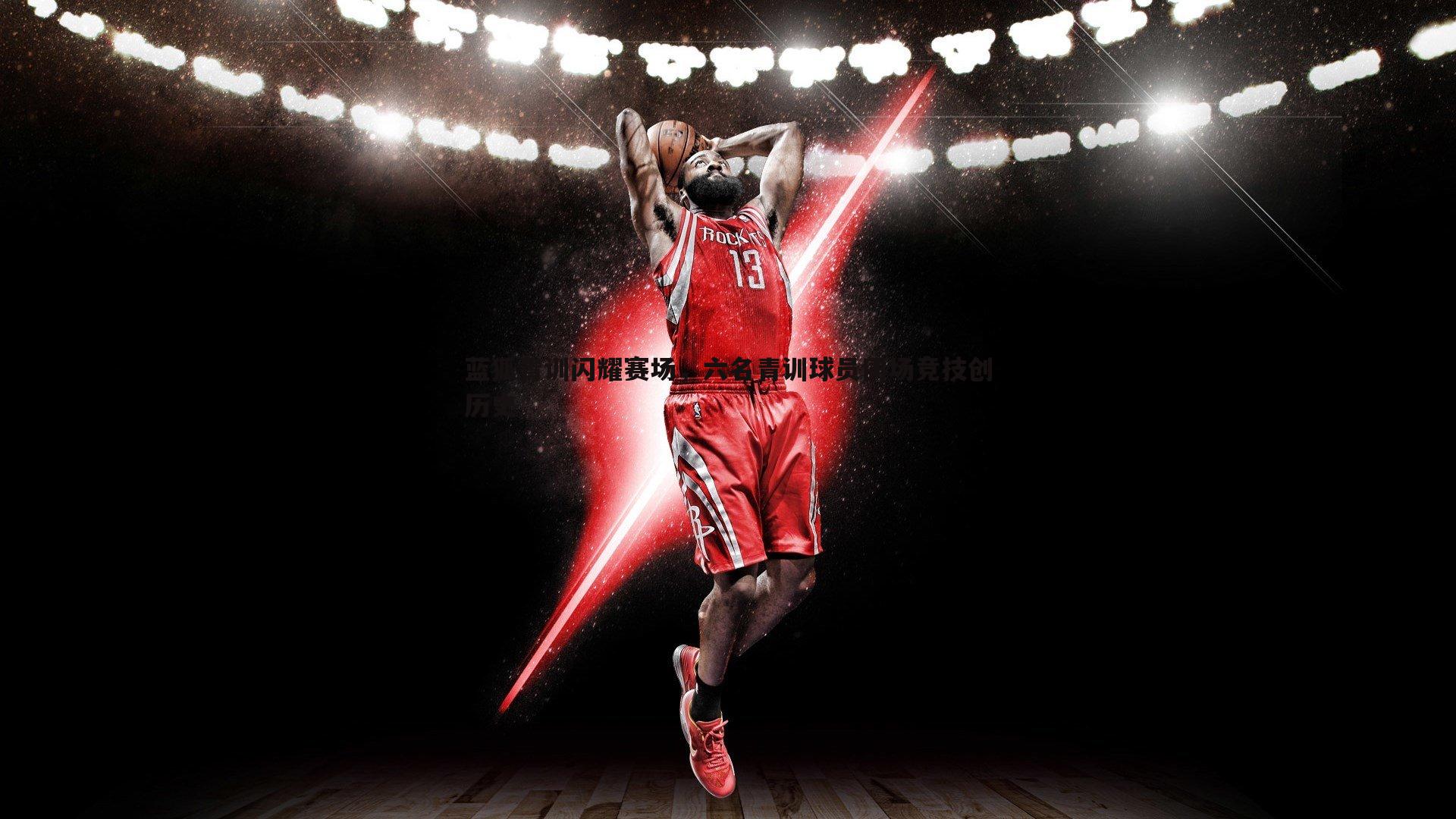 蓝狐青训闪耀赛场，六名青训球员同场竞技创历史